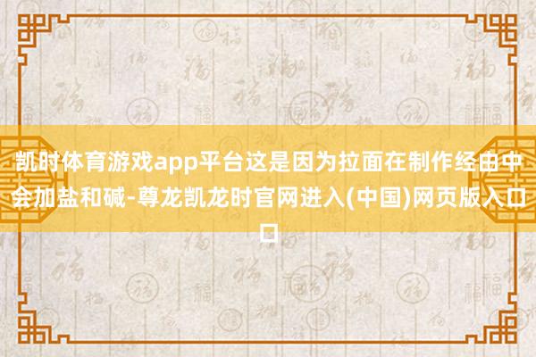 凯时体育游戏app平台这是因为拉面在制作经由中会加盐和碱-尊龙凯龙时官网进入(中国)网页版入口