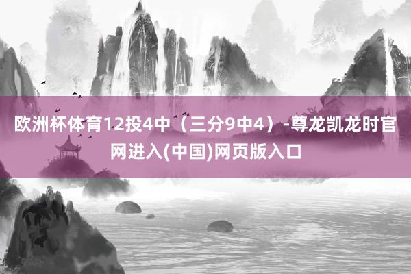 欧洲杯体育12投4中（三分9中4）-尊龙凯龙时官网进入(中国)网页版入口
