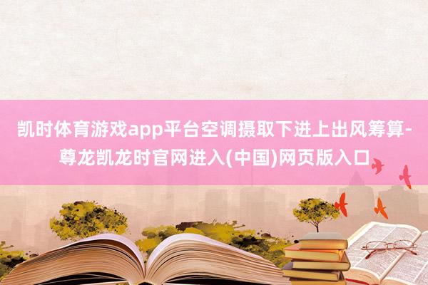 凯时体育游戏app平台空调摄取下进上出风筹算-尊龙凯龙时官网进入(中国)网页版入口