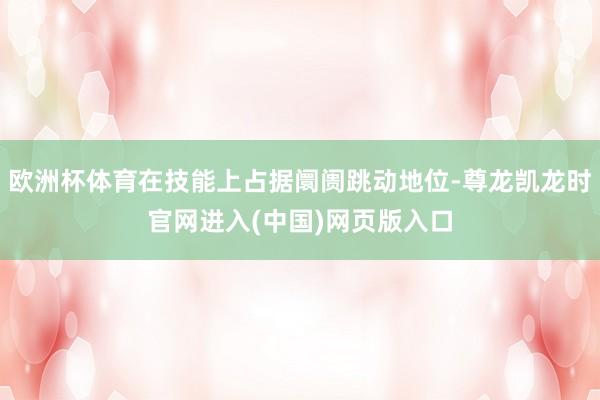 欧洲杯体育在技能上占据阛阓跳动地位-尊龙凯龙时官网进入(中国)网页版入口