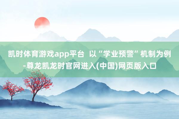 凯时体育游戏app平台  以“学业预警”机制为例-尊龙凯龙时官网进入(中国)网页版入口