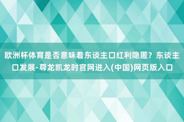 欧洲杯体育是否意味着东谈主口红利隐匿？东谈主口发展-尊龙凯龙时官网进入(中国)网页版入口