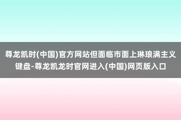 尊龙凯时(中国)官方网站但面临市面上琳琅满主义键盘-尊龙凯龙时官网进入(中国)网页版入口