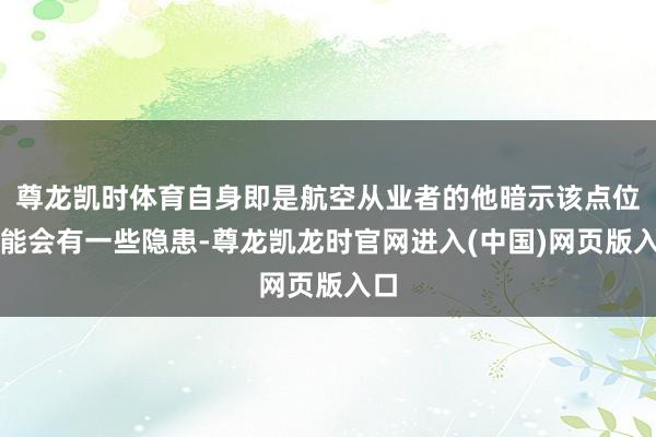 尊龙凯时体育自身即是航空从业者的他暗示该点位可能会有一些隐患-尊龙凯龙时官网进入(中国)网页版入口