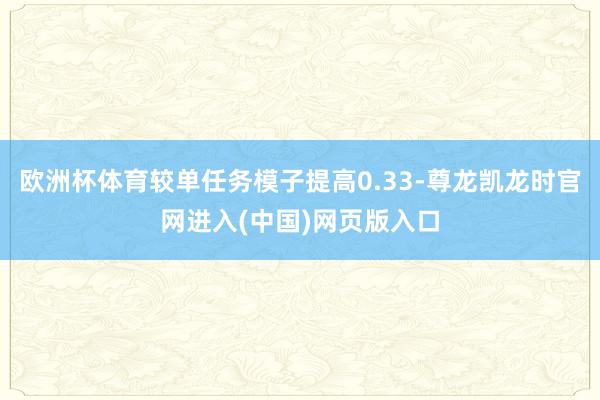 欧洲杯体育较单任务模子提高0.33-尊龙凯龙时官网进入(中国)网页版入口
