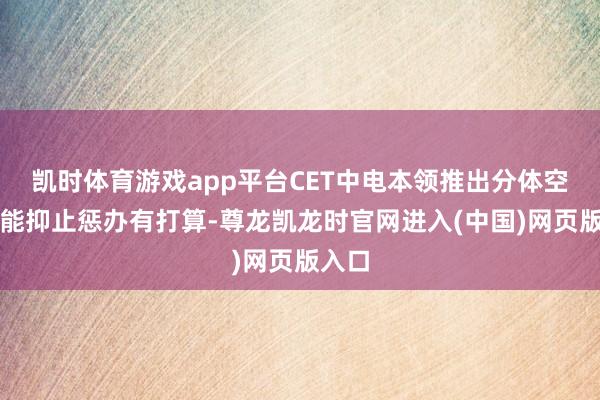 凯时体育游戏app平台CET中电本领推出分体空调智能抑止惩办有打算-尊龙凯龙时官网进入(中国)网页版入口