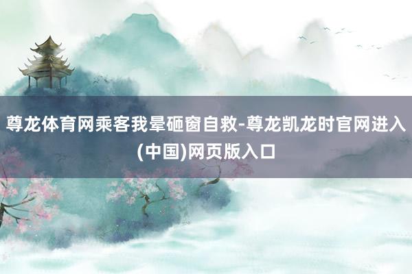 尊龙体育网乘客我晕砸窗自救-尊龙凯龙时官网进入(中国)网页版入口