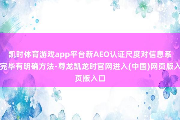 凯时体育游戏app平台新AEO认证尺度对信息系统完毕有明确方法-尊龙凯龙时官网进入(中国)网页版入口