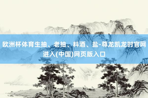 欧洲杯体育生抽、老抽、料酒、盐-尊龙凯龙时官网进入(中国)网页版入口