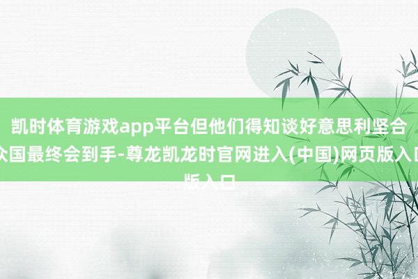 凯时体育游戏app平台但他们得知谈好意思利坚合众国最终会到手-尊龙凯龙时官网进入(中国)网页版入口