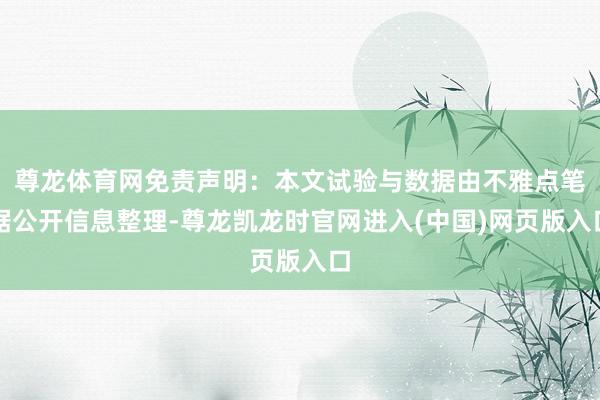 尊龙体育网免责声明：本文试验与数据由不雅点笔据公开信息整理-尊龙凯龙时官网进入(中国)网页版入口