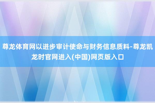 尊龙体育网以进步审计使命与财务信息质料-尊龙凯龙时官网进入(中国)网页版入口