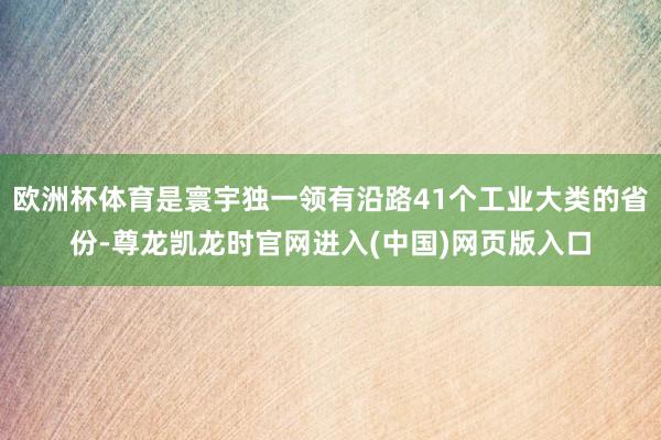 欧洲杯体育是寰宇独一领有沿路41个工业大类的省份-尊龙凯龙时官网进入(中国)网页版入口
