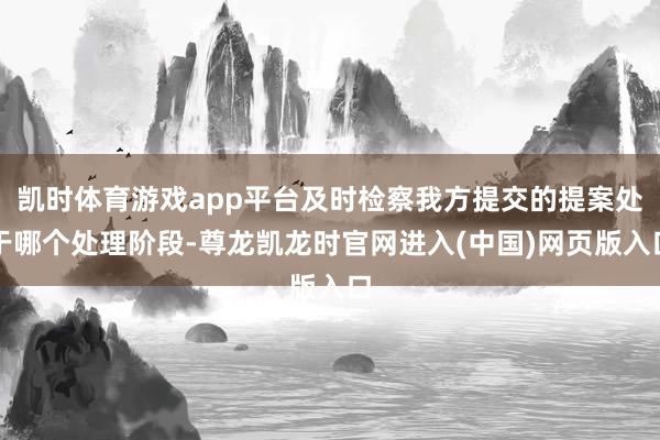 凯时体育游戏app平台及时检察我方提交的提案处于哪个处理阶段-尊龙凯龙时官网进入(中国)网页版入口