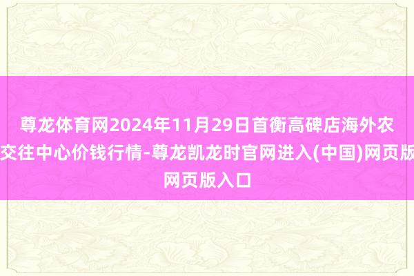 尊龙体育网2024年11月29日首衡高碑店海外农居品交往中心价钱行情-尊龙凯龙时官网进入(中国)网页版入口
