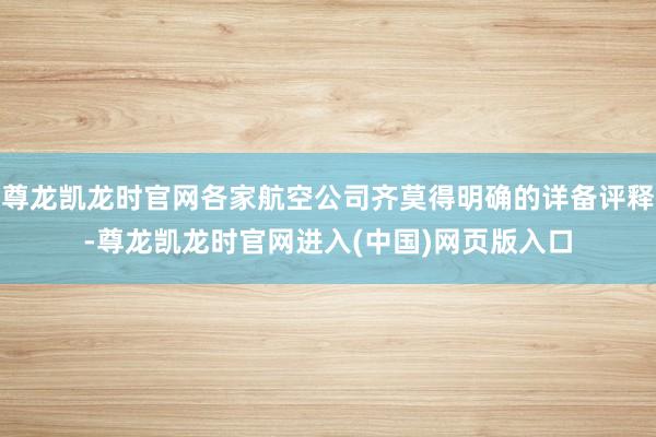 尊龙凯龙时官网各家航空公司齐莫得明确的详备评释-尊龙凯龙时官网进入(中国)网页版入口