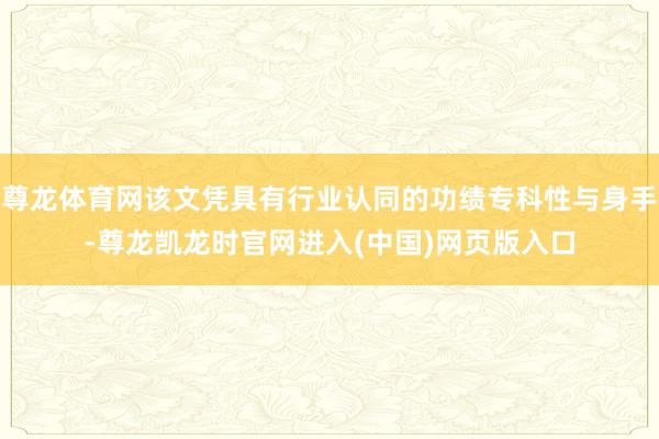 尊龙体育网该文凭具有行业认同的功绩专科性与身手-尊龙凯龙时官网进入(中国)网页版入口