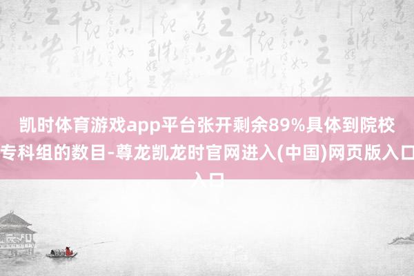 凯时体育游戏app平台张开剩余89%具体到院校专科组的数目-尊龙凯龙时官网进入(中国)网页版入口