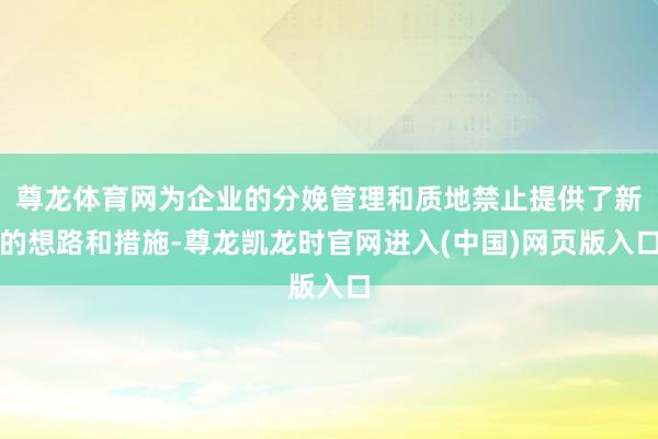 尊龙体育网为企业的分娩管理和质地禁止提供了新的想路和措施-尊龙凯龙时官网进入(中国)网页版入口