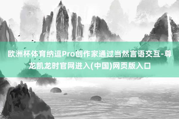 欧洲杯体育纳逗Pro创作家通过当然言语交互-尊龙凯龙时官网进入(中国)网页版入口