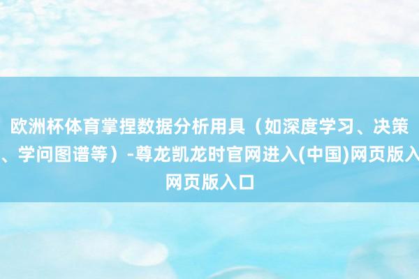 欧洲杯体育掌捏数据分析用具(如深度学习、决策树、学问图谱等)-尊龙凯龙时官网进入(中国)网页版入口